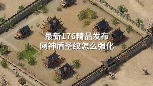 最新176精品发布网神盾圣纹怎么强化