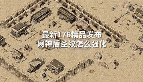 蕞新176精品发布网神盾圣纹怎么强化