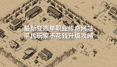 蕞新变态单职业传奇网站平民玩家不花钱升级攻略