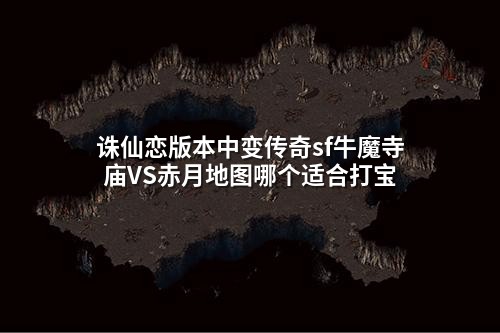 诛仙恋版本中变传奇sf牛魔寺庙VS赤月地图哪个适合打宝