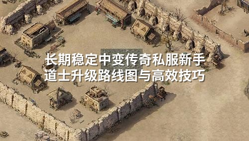 长期稳定中变传奇私服新手道士升级路线图与高效技巧