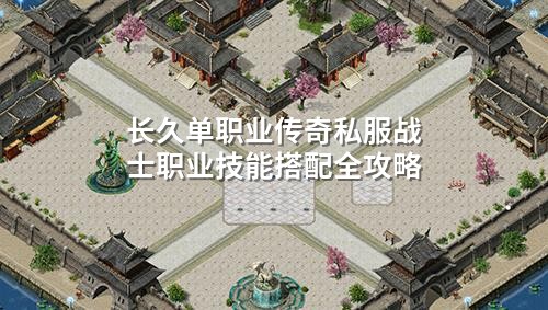 长久单职业传奇私服战士职业技能搭配全攻略
