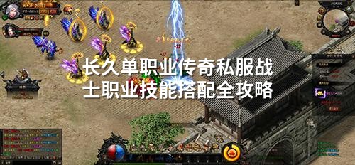 长久单职业传奇私服战士职业技能搭配全攻略