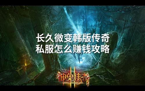 长久微变韩版传奇私服怎么赚钱攻略