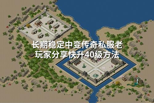 长期稳定中变传奇私服老玩家分享快升40级方法