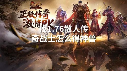 找1.76散人传奇战士怎么得神兽