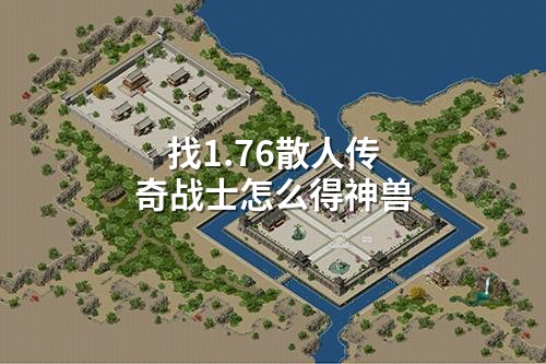 找1.76散人传奇战士怎么得神兽