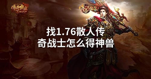 找1.76散人传奇战士怎么得神兽