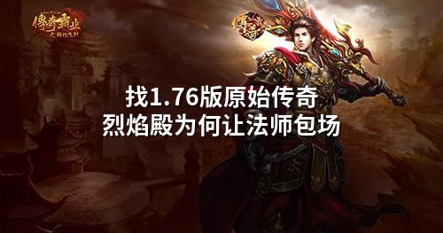 找1.76版原始传奇烈焰殿为何让法师包场