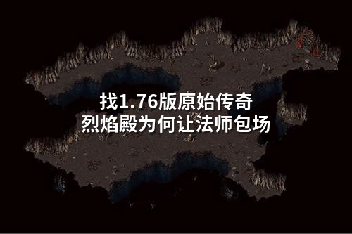 找1.76版原始传奇烈焰殿为何让法师包场