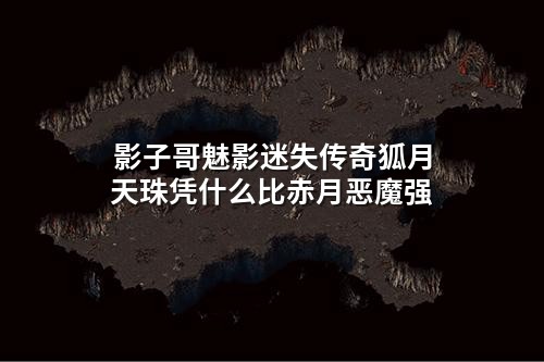 影子哥魅影迷失传奇狐月天珠凭什么比赤月恶魔强