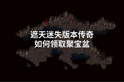 遮天迷失版本传奇如何领取聚宝盆