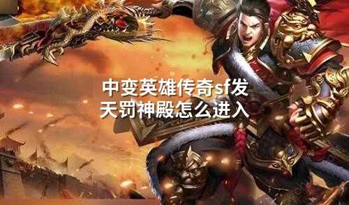 中变英雄传奇sf发天罚神殿怎么进入