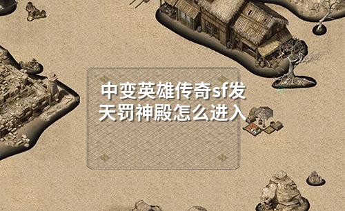 中变英雄传奇sf发天罚神殿怎么进入