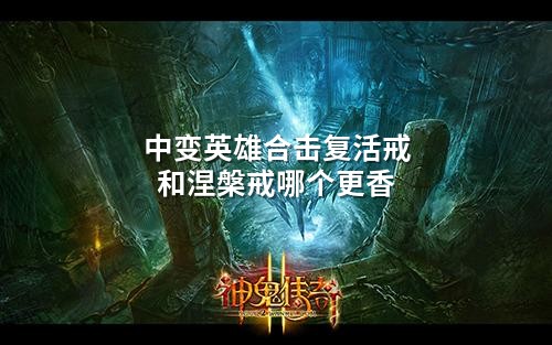 中变英雄合击复活戒和涅槃戒哪个更香