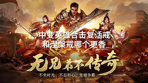 中变英雄合击复活戒和涅槃戒哪个更香