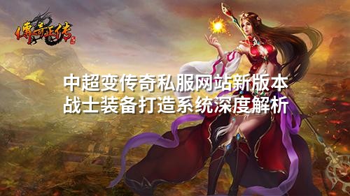 中超变传奇私服网站新版本战士装备打造系统深度解析