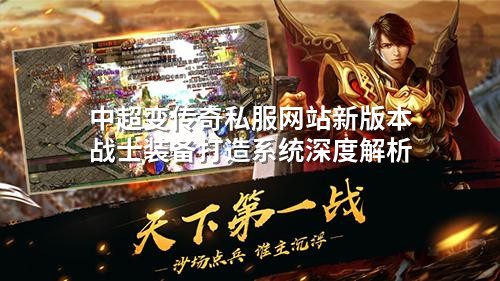 中超变传奇私服网站新版本战士装备打造系统深度解析