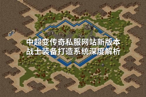 中超变传奇私服网站新版本战士装备打造系统深度解析