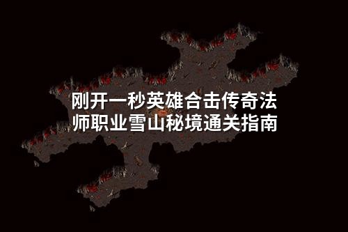 刚开一秒英雄合击传奇法师职业雪山秘境通关指南