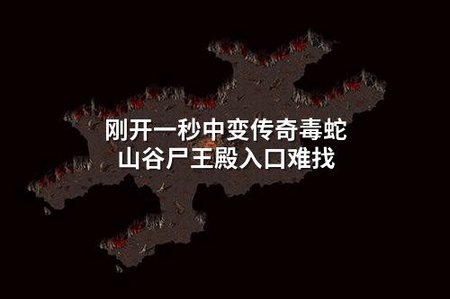 刚开一秒中变传奇毒蛇山谷尸王殿入口难找