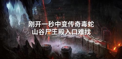 刚开一秒中变传奇毒蛇山谷尸王殿入口难找