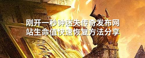 刚开一秒钟迷失传奇发布网站生命值快速恢复方法分享