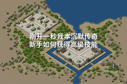 刚开一秒我本沉默传奇新手如何获得高级技能