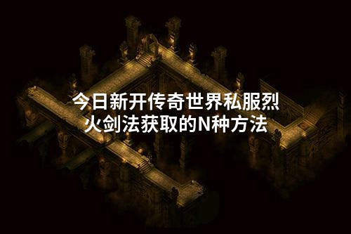 今日新开传奇世界私服烈火剑法获取的N种方法