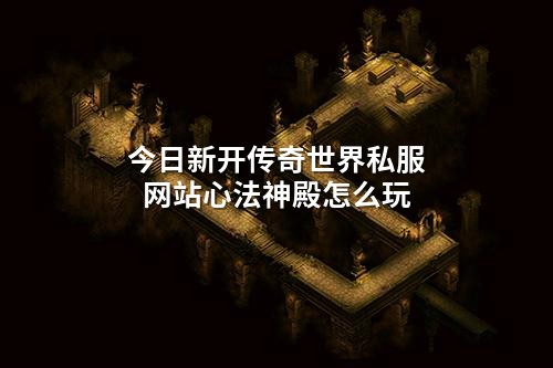 今日新开传奇世界私服网站心法神殿怎么玩