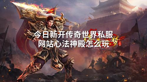 今日新开传奇世界私服网站心法神殿怎么玩