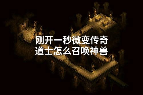 刚开一秒微变传奇道士怎么召唤神兽