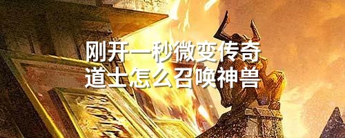 刚开一秒微变传奇道士怎么召唤神兽