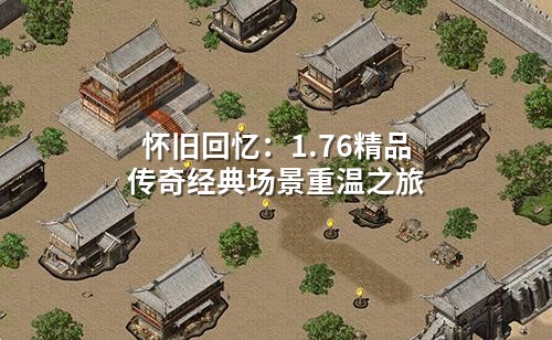怀旧回忆：1.76精品传奇经典场景重温之旅