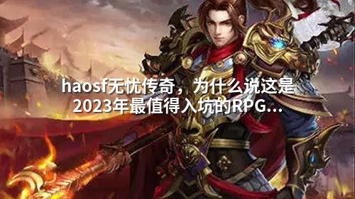 haosf无忧传奇，为什么说这是2023年最值得入坑的RPG？