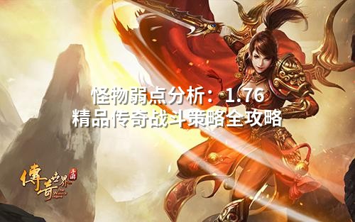 怪物弱点分析:1.76精品传奇战斗策略全攻略