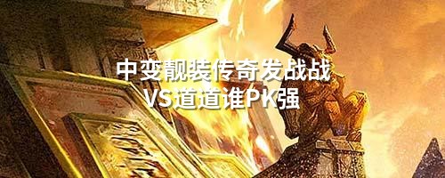中变靓装传奇发战战VS道道谁PK强