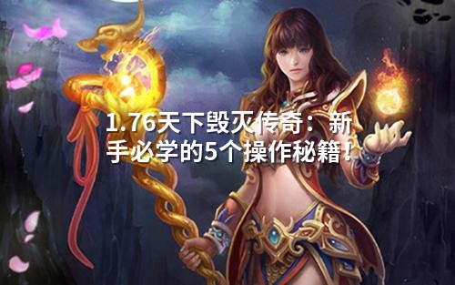 1.76天下毁灭传奇:新手必学的5个操作秘籍!