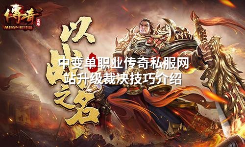 中变单职业传奇私服网站升级裁决技巧介绍