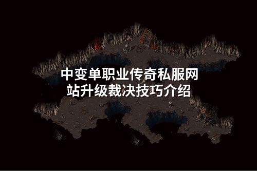 中变单职业传奇私服网站升级裁决技巧介绍