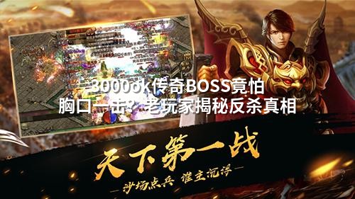 3000ok传奇BOSS竟怕胸口一击？老玩家揭秘反杀真相
