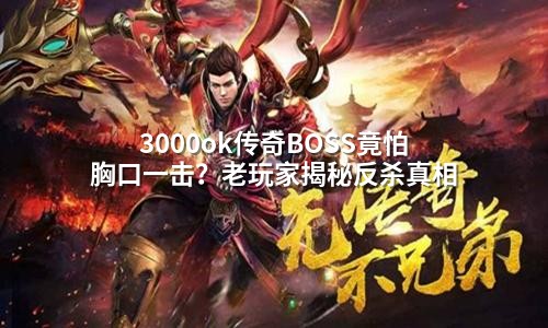 3000ok传奇BOSS竟怕胸口一击?老玩家揭秘反杀真相