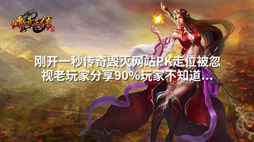 刚开一秒传奇毁灭网站PK走位被忽视老玩家分享90%玩家不知道的战斗生存法则
