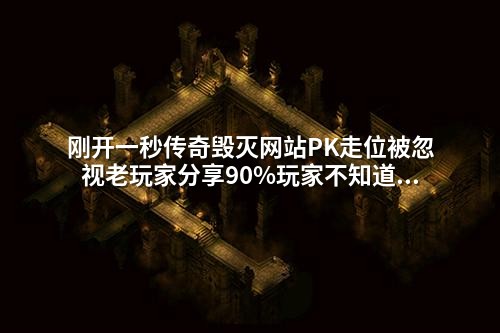 刚开一秒传奇毁灭网站PK走位被忽视老玩家分享90%玩家不知道的战斗生存法则