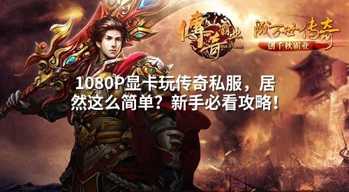 1080P显卡玩传奇私服,居然这么简单?新手必看攻略!