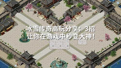 冰雪传奇高玩分享：3招让你在游戏中秒变大神！