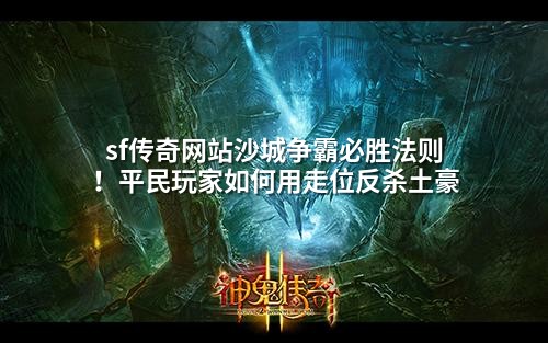 sf传奇网站沙城争霸必胜法则!平民玩家如何用走位反杀土豪