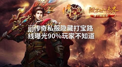 jjj传奇私服隐藏打宝路线曝光90%玩家不知道