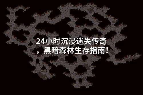 24小时沉浸迷失传奇,黑暗森林生存指南!