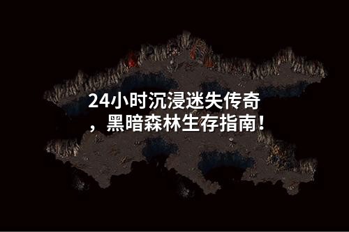 24小时沉浸迷失传奇,黑暗森林生存指南!